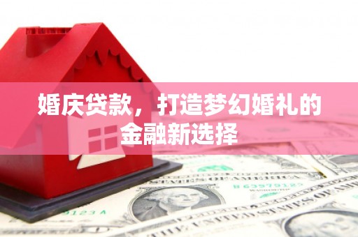 泰顺婚庆贷款，打造梦幻婚礼的金融新选择