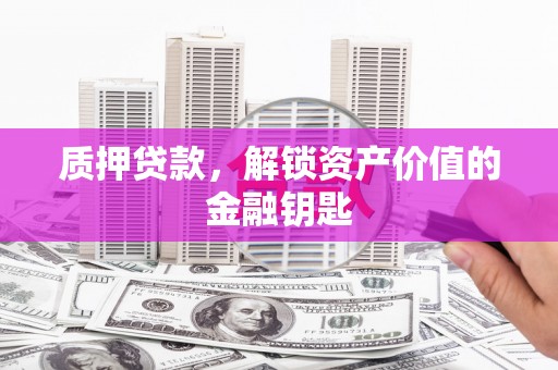 泰顺质押贷款，解锁资产价值的金融钥匙