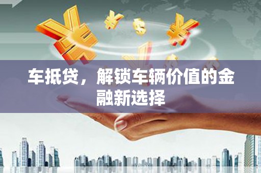 泰顺车抵贷，解锁车辆价值的金融新选择