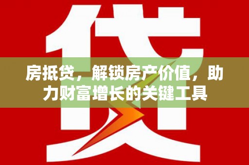 泰顺房抵贷，解锁房产价值，助力财富增长的关键工具