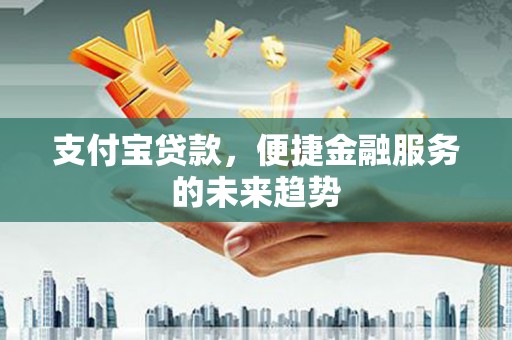 泰顺支付宝贷款，便捷金融服务的未来趋势