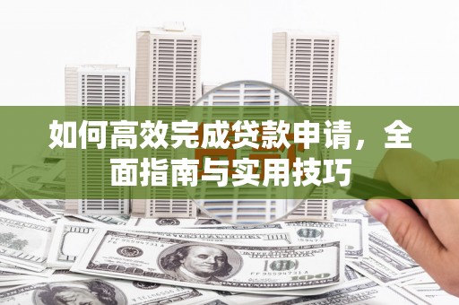泰顺如何高效完成贷款申请，全面指南与实用技巧