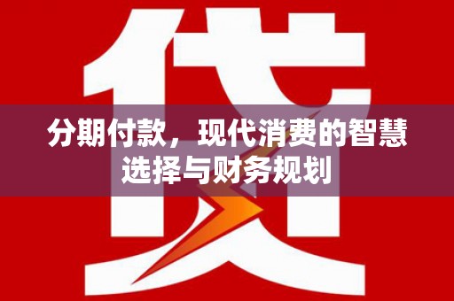 泰顺分期付款，现代消费的智慧选择与财务规划