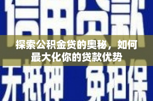 泰顺探索公积金贷的奥秘，如何最大化你的贷款优势