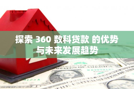 泰顺探索 360 数科贷款 的优势与未来发展趋势