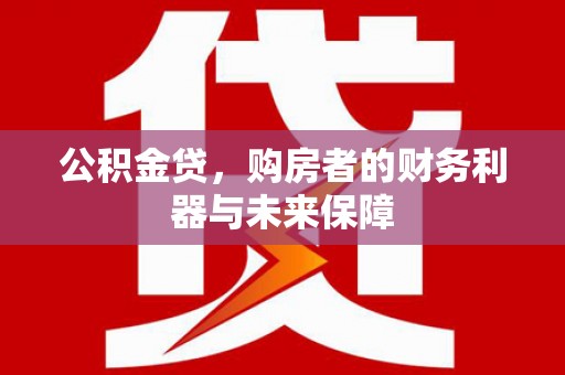泰顺公积金贷，购房者的财务利器与未来保障
