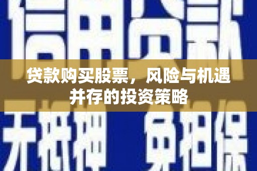 泰顺贷款购买股票，风险与机遇并存的投资策略