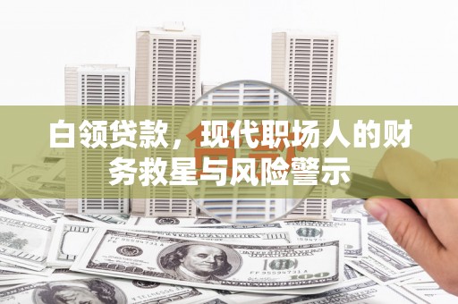 泰顺白领贷款，现代职场人的财务救星与风险警示
