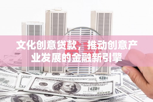 泰顺文化创意贷款，推动创意产业发展的金融新引擎