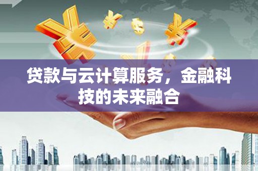 泰顺贷款与云计算服务，金融科技的未来融合