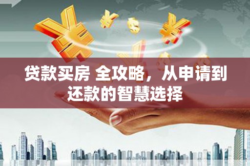 泰顺贷款买房 全攻略，从申请到还款的智慧选择