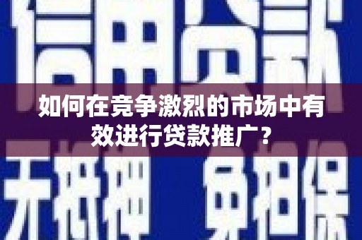 泰顺如何在竞争激烈的市场中有效进行贷款推广？