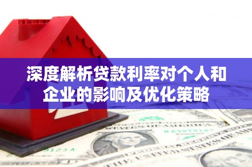 泰顺深度解析贷款利率对个人和企业的影响及优化策略