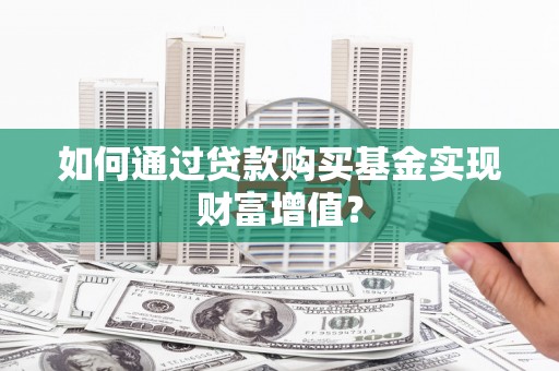 泰顺如何通过贷款购买基金实现财富增值？