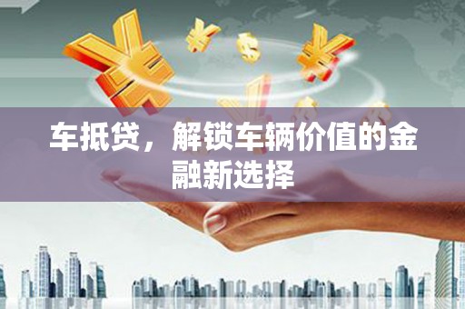 泰顺车抵贷，解锁车辆价值的金融新选择