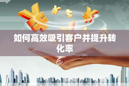 泰顺如何高效吸引客户并提升转化率