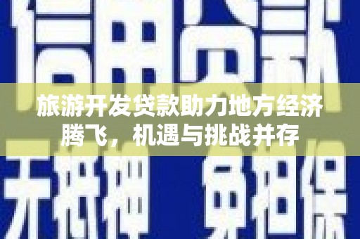 泰顺旅游开发贷款助力地方经济腾飞，机遇与挑战并存