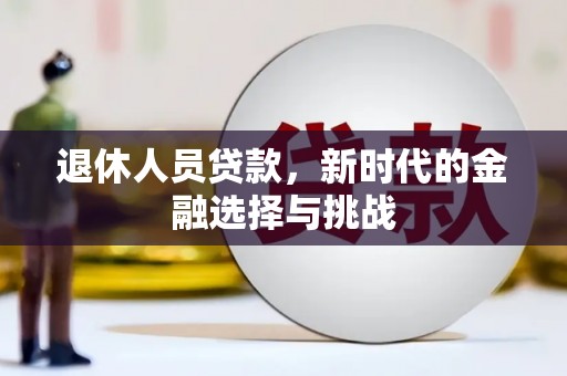 泰顺退休人员贷款，新时代的金融选择与挑战