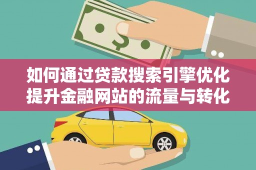 泰顺如何通过贷款搜索引擎优化提升金融网站的流量与转化率