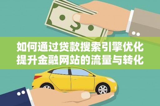 泰顺如何通过贷款搜索引擎优化提升金融网站的流量与转化率