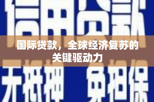 泰顺国际贷款，全球经济复苏的关键驱动力