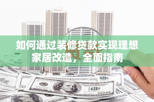 泰顺如何通过装修贷款实现理想家居改造，全面指南