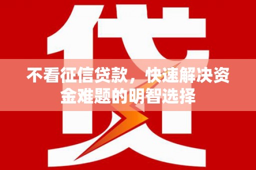泰顺不看征信贷款，快速解决资金难题的明智选择