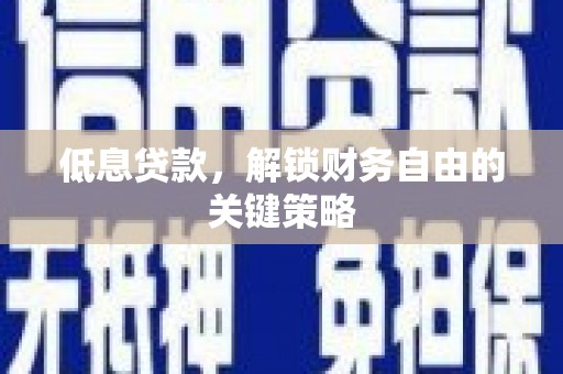 泰顺低息贷款，解锁财务自由的关键策略