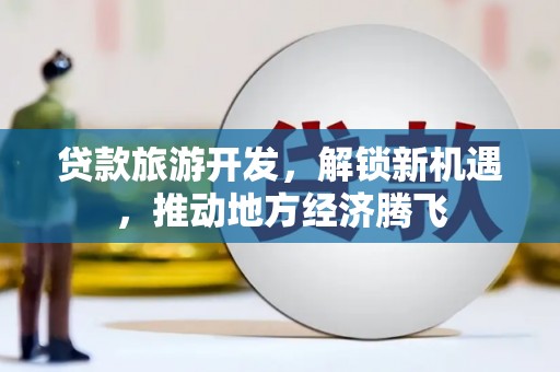 泰顺贷款旅游开发，解锁新机遇，推动地方经济腾飞