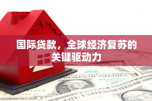泰顺国际贷款，全球经济复苏的关键驱动力