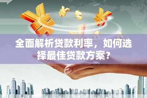 泰顺全面解析贷款利率，如何选择最佳贷款方案？