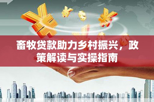 泰顺畜牧贷款助力乡村振兴，政策解读与实操指南