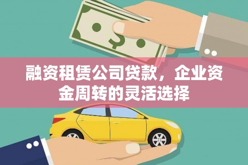 泰顺融资租赁公司贷款，企业资金周转的灵活选择