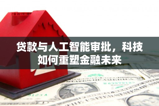 泰顺贷款与人工智能审批，科技如何重塑金融未来