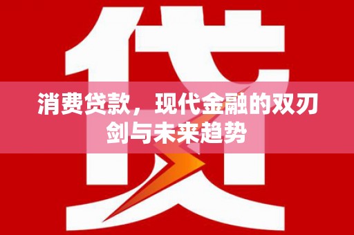 泰顺消费贷款，现代金融的双刃剑与未来趋势