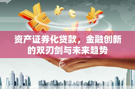 泰顺资产证券化贷款，金融创新的双刃剑与未来趋势