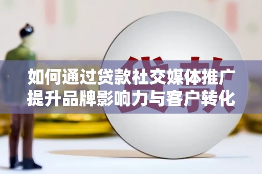 泰顺如何通过贷款社交媒体推广提升品牌影响力与客户转化率