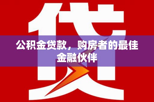 泰顺公积金贷款，购房者的最佳金融伙伴