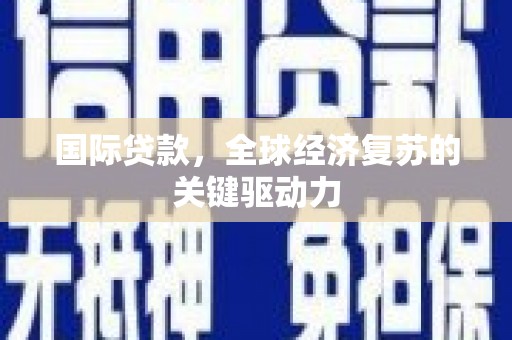 泰顺国际贷款，全球经济复苏的关键驱动力