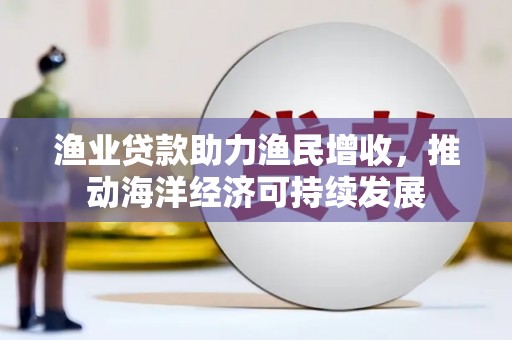 泰顺渔业贷款助力渔民增收，推动海洋经济可持续发展