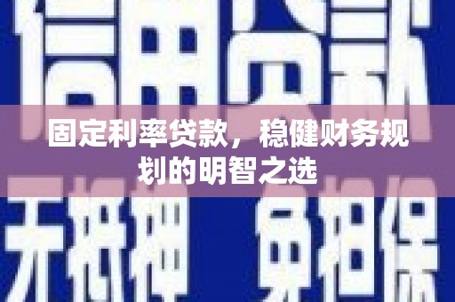 泰顺固定利率贷款，稳健财务规划的明智之选