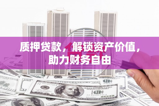 泰顺质押贷款，解锁资产价值，助力财务自由