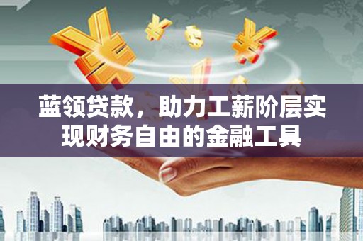 泰顺蓝领贷款，助力工薪阶层实现财务自由的金融工具