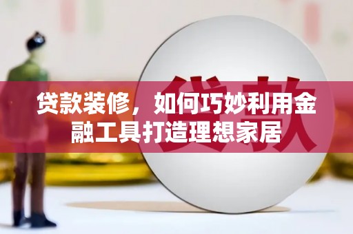 泰顺贷款装修，如何巧妙利用金融工具打造理想家居