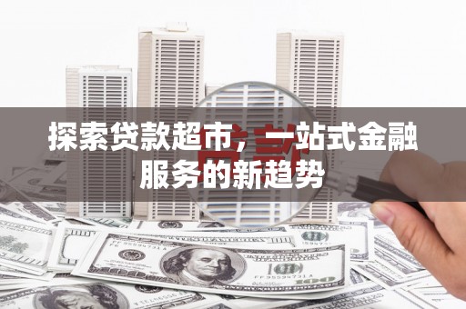 泰顺探索贷款超市，一站式金融服务的新趋势