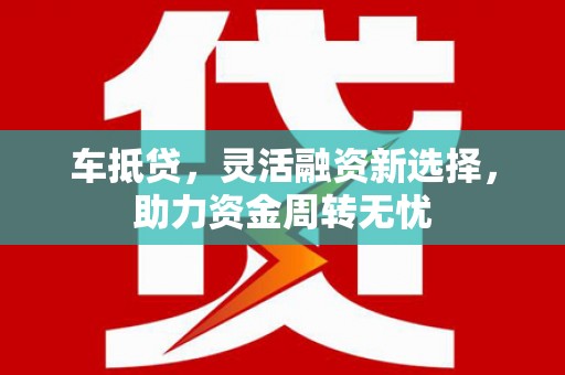 泰顺车抵贷，灵活融资新选择，助力资金周转无忧