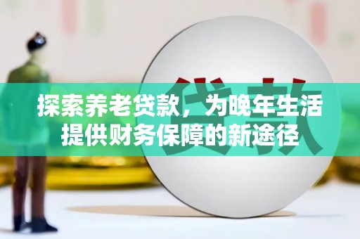 泰顺探索养老贷款，为晚年生活提供财务保障的新途径
