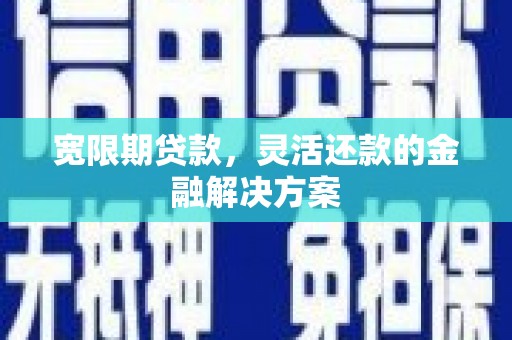 泰顺宽限期贷款，灵活还款的金融解决方案