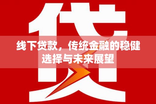 泰顺线下贷款，传统金融的稳健选择与未来展望