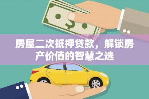泰顺房屋二次抵押贷款，解锁房产价值的智慧之选